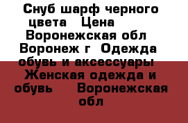 Снуб шарф черного цвета › Цена ­ 250 - Воронежская обл., Воронеж г. Одежда, обувь и аксессуары » Женская одежда и обувь   . Воронежская обл.